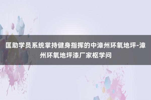 匡助学员系统掌持健身指挥的中漳州环氧地坪-漳州环氧地坪漆厂家枢学问