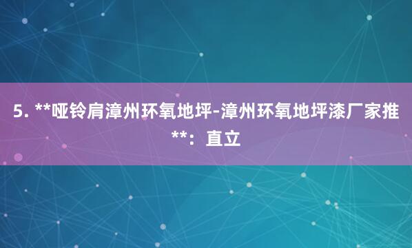 5. **哑铃肩﻿漳州环氧地坪-漳州环氧地坪漆厂家推**：直立
