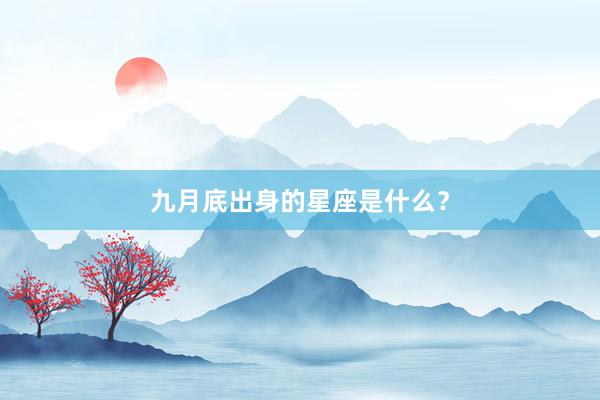 九月底出身的星座是什么？