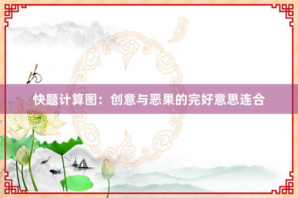 快题计算图：创意与恶果的完好意思连合