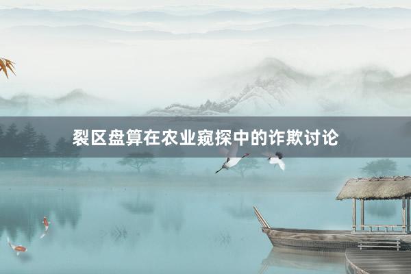 裂区盘算在农业窥探中的诈欺讨论