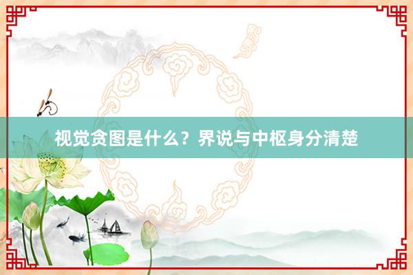 视觉贪图是什么？界说与中枢身分清楚