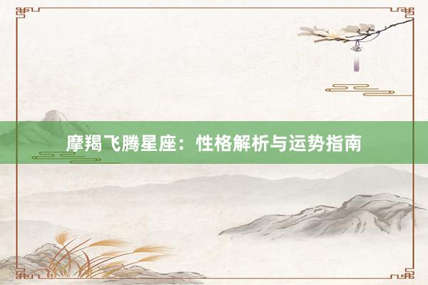 摩羯飞腾星座：性格解析与运势指南