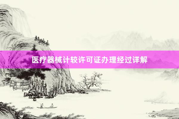 医疗器械计较许可证办理经过详解