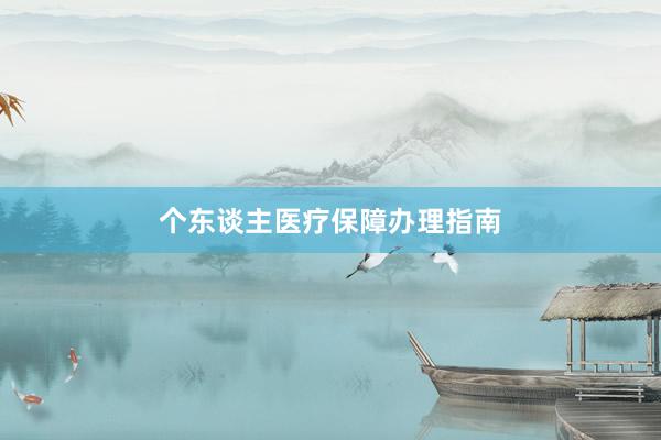 个东谈主医疗保障办理指南