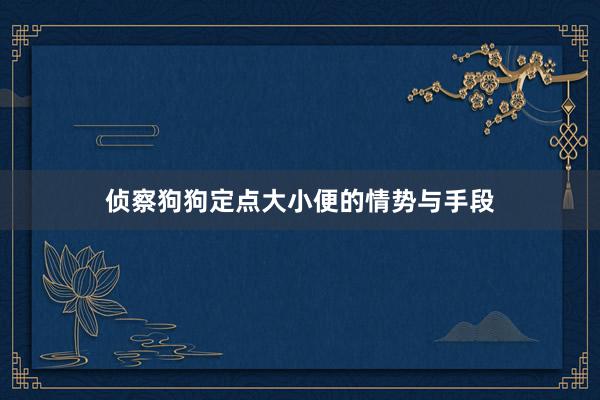 侦察狗狗定点大小便的情势与手段